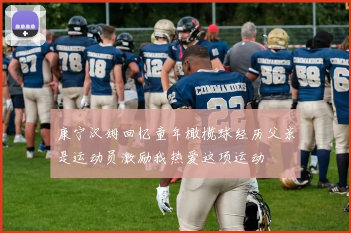 康宁汉姆回忆童年橄榄球经历父亲是运动员激励我热爱这项运动