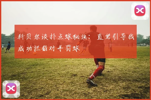 科贝尔谈扑点球秘诀：直觉引导我成功拦截对手罚球