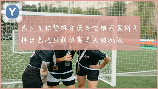 弗兰克称赞维尔茨与哈维西蒙斯同样出色适应新联赛是关键挑战