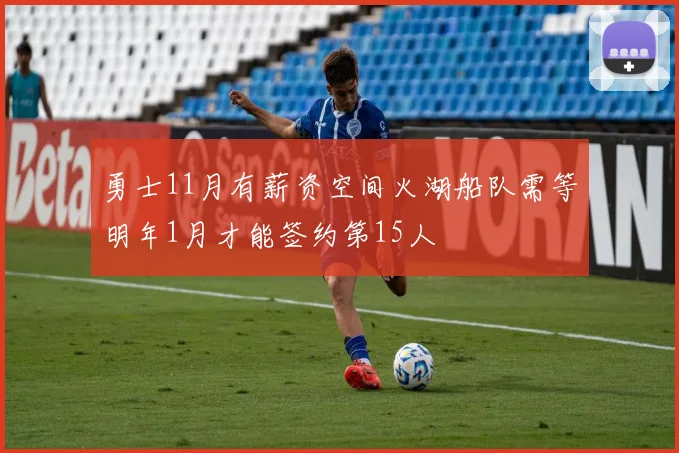 勇士11月有薪资空间火湖船队需等明年1月才能签约第15人