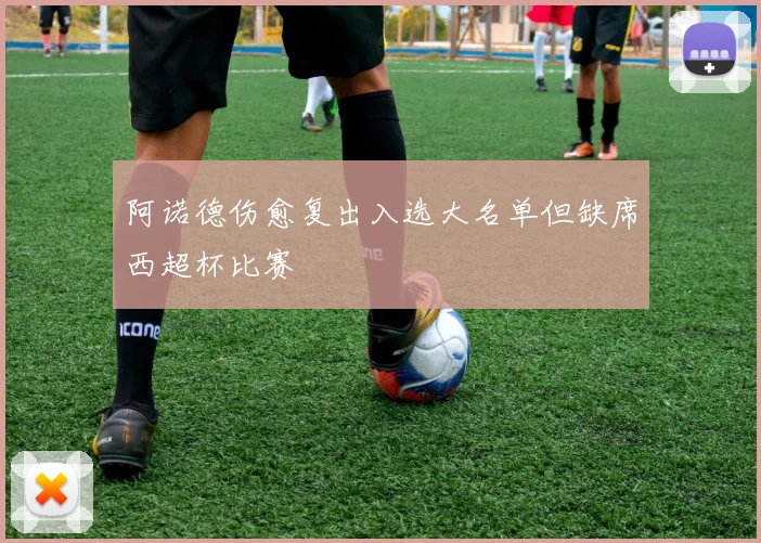 阿诺德伤愈复出入选大名单但缺席西超杯比赛
