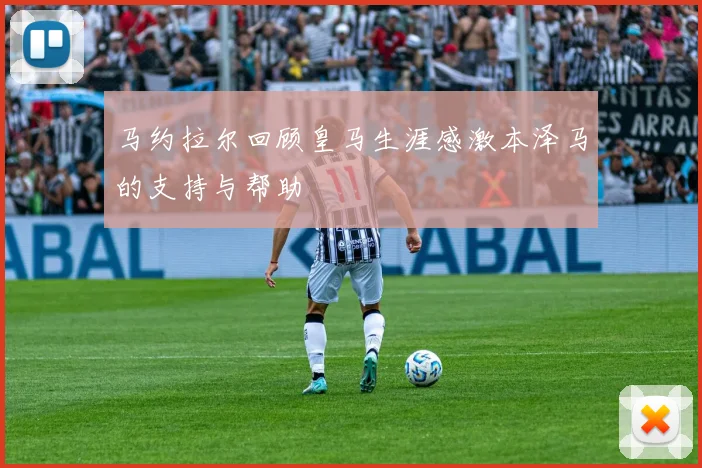马约拉尔回顾皇马生涯感激本泽马的支持与帮助
