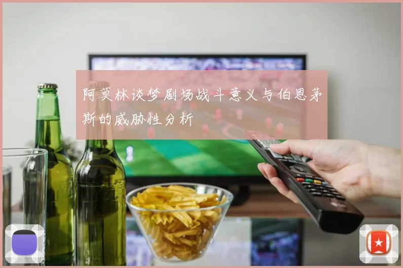 阿莫林谈梦剧场战斗意义与伯恩茅斯的威胁性分析