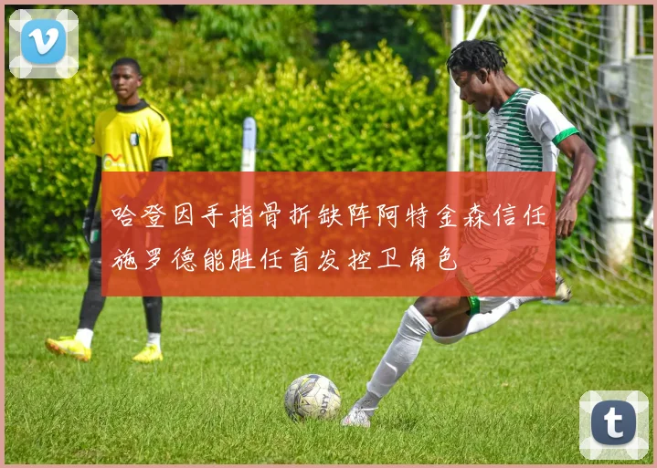 哈登因手指骨折缺阵阿特金森信任施罗德能胜任首发控卫角色