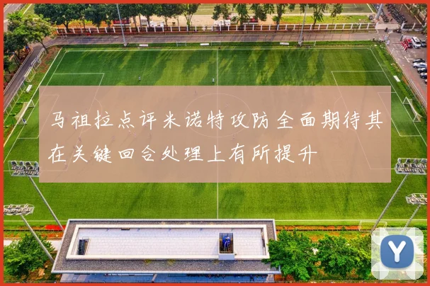 马祖拉点评米诺特攻防全面期待其在关键回合处理上有所提升