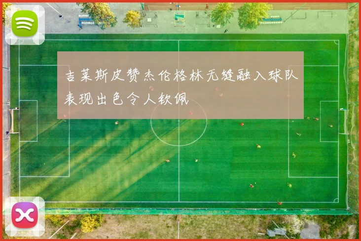 吉莱斯皮赞杰伦格林无缝融入球队表现出色令人钦佩