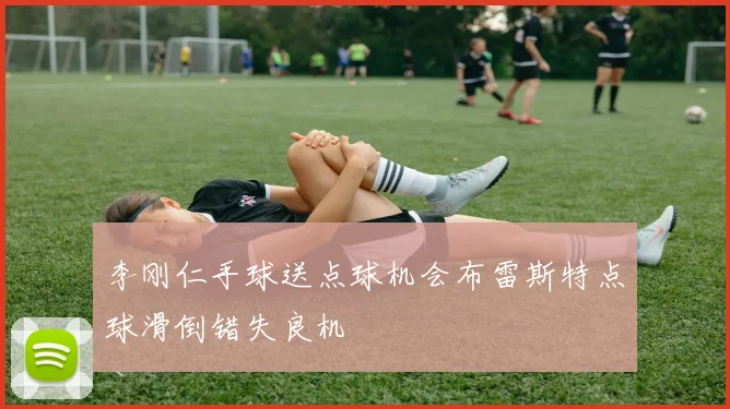 李刚仁手球送点球机会布雷斯特点球滑倒错失良机