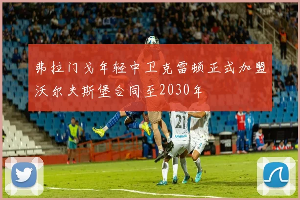 弗拉门戈年轻中卫克雷顿正式加盟沃尔夫斯堡合同至2030年