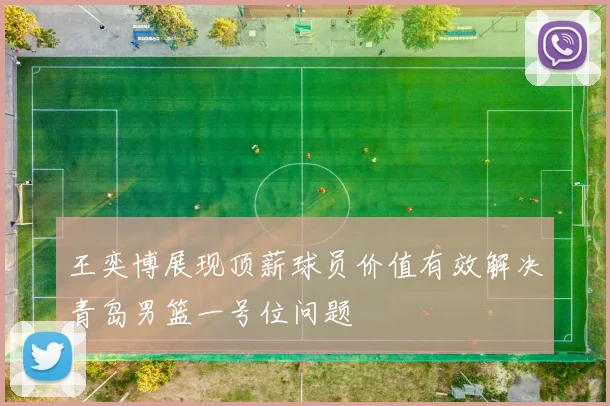 王奕博展现顶薪球员价值有效解决青岛男篮一号位问题