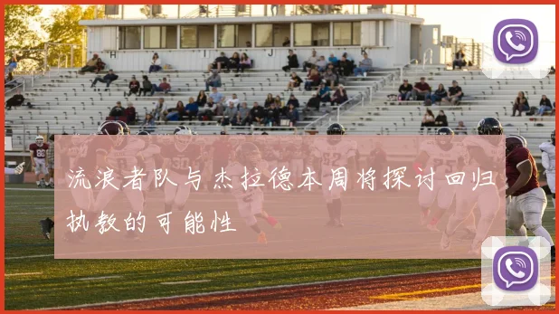 流浪者队与杰拉德本周将探讨回归执教的可能性