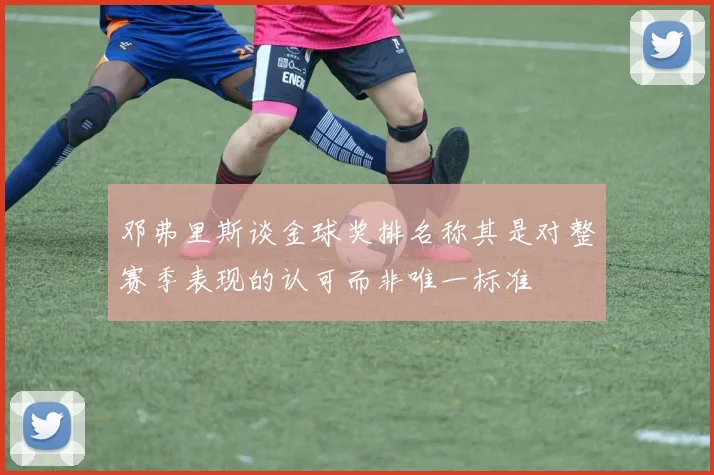 邓弗里斯谈金球奖排名称其是对整赛季表现的认可而非唯一标准