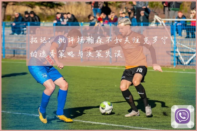 拓记：批评杨瀚森不如关注克罗宁的选秀策略与决策失误